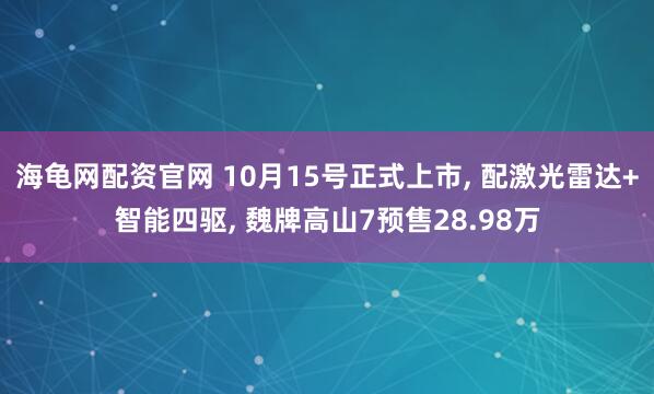 海龟网配资官网 10月15号正式上市, 配激光雷达+智能四驱, 魏牌高山7预售28.98万