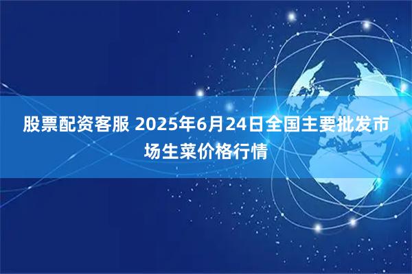股票配资客服 2025年6月24日全国主要批发市场生菜价格行情