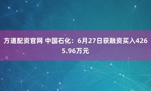 方道配资官网 中国石化：6月27日获融资买入4265.96万元