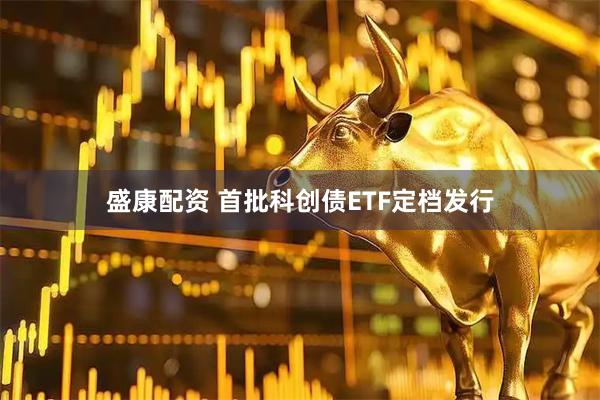 盛康配资 首批科创债ETF定档发行