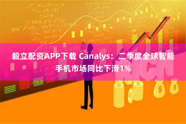 毅立配资APP下载 Canalys：二季度全球智能手机市场同比下滑1%