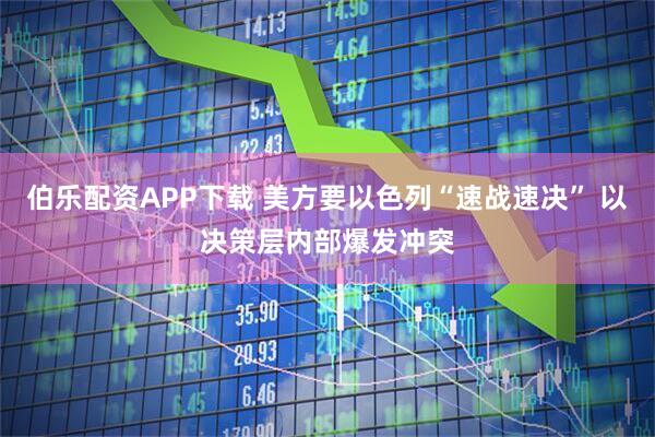 伯乐配资APP下载 美方要以色列“速战速决” 以决策层内部爆发冲突