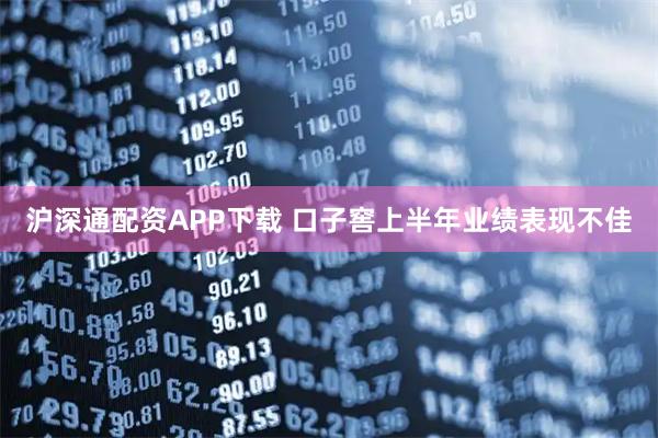 沪深通配资APP下载 口子窖上半年业绩表现不佳