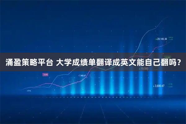 涌盈策略平台 大学成绩单翻译成英文能自己翻吗？