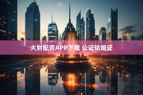大财配资APP下载 公证结婚证