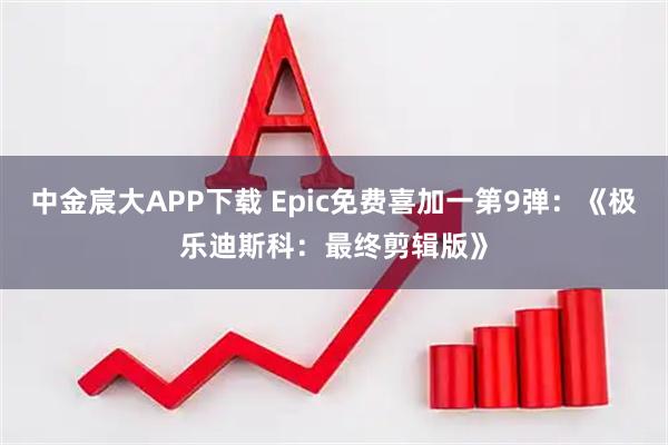 中金宸大APP下载 Epic免费喜加一第9弹：《极乐迪斯科：最终剪辑版》