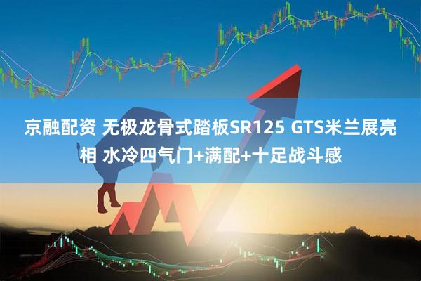 京融配资 无极龙骨式踏板SR125 GTS米兰展亮相 水冷四气门+满配+十足战斗感
