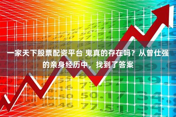 一家天下股票配资平台 鬼真的存在吗？从曾仕强的亲身经历中，找到了答案