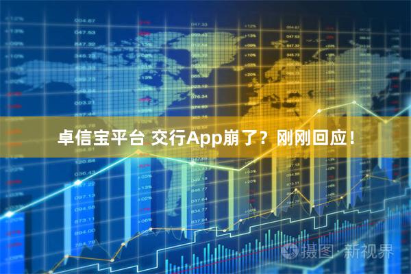 卓信宝平台 交行App崩了？刚刚回应！