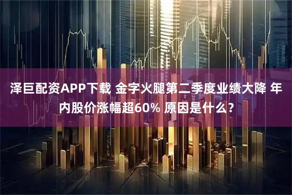 泽巨配资APP下载 金字火腿第二季度业绩大降 年内股价涨幅超60% 原因是什么？