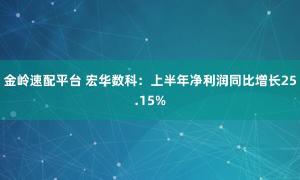 金岭速配平台 宏华数科：上半年净利润同比增长25.15%